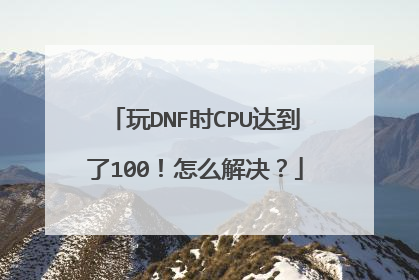 玩DNF时CPU达到了100!怎么解决?