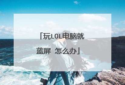 玩LOL电脑就蓝屏 怎么办