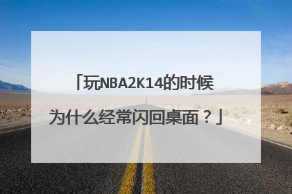 玩NBA2K14的时候为什么经常闪回桌面?