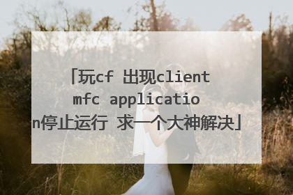玩cf 出现client mfc application停止运行 求一个大神解决