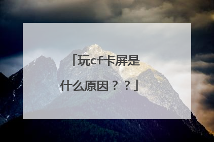 玩cf卡屏是什么原因??