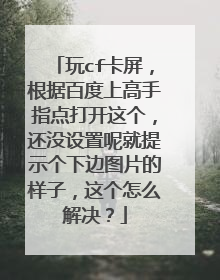玩cf卡屏,根据百度上高手指点打开这个,还没设置呢就提示个下边图片的样子,这个怎么解决?