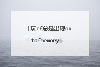 玩cf总是出现outofmemory