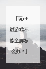 玩cf进游戏不能全屏怎么办?