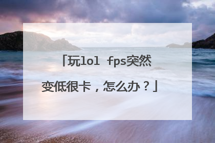 玩lol fps突然变低很卡,怎么办?