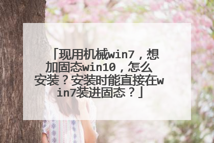 现用机械win7,想加固态win10,怎么安装?安装时能直接在win7装进固态?