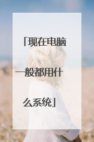 现在电脑一般都用什么系统