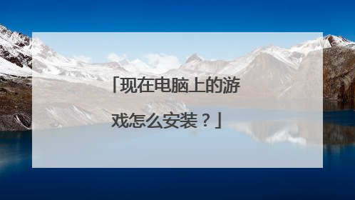 现在电脑上的游戏怎么安装?