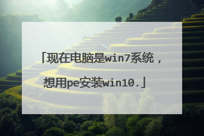 现在电脑是win7系统,想用pe安装win10.