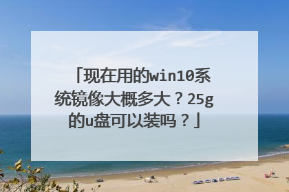 现在用的win10系统镜像大概多大?25g的u盘可以装吗?