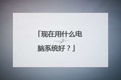 现在用什么电脑系统好?
