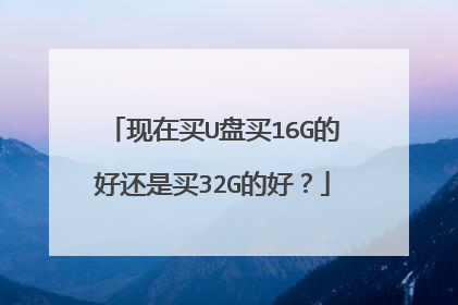 现在买U盘买16G的好还是买32G的好?