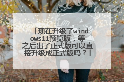 现在升级了windows11预览版,等之后出了正式版可以直接升级成正式版吗?