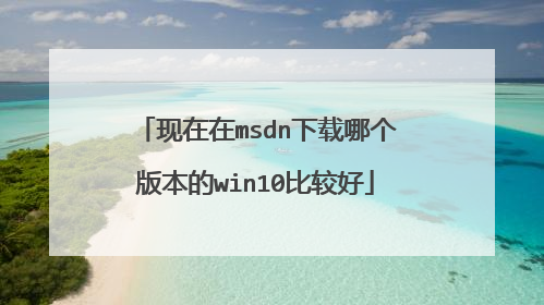 现在在msdn下载哪个版本的win10比较好