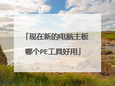 现在新的电脑主板哪个PE工具好用