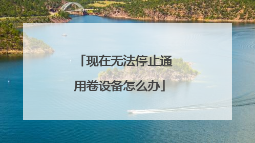 现在无法停止通用卷设备怎么办