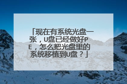 现在有系统光盘一张，U盘已经做好PE，怎么把光盘里的系统移植到U盘？