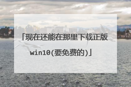 现在还能在那里下载正版win10(要免费的)
