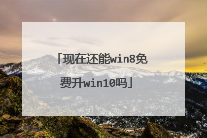 现在还能win8免费升win10吗