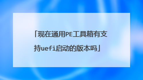 现在通用PE工具箱有支持uefi启动的版本吗