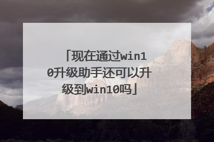 现在通过win10升级助手还可以升级到win10吗