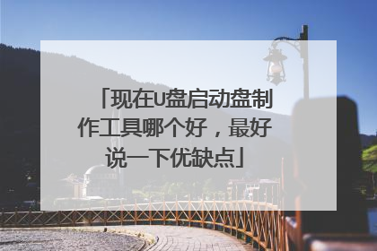 现在U盘启动盘制作工具哪个好，最好说一下优缺点