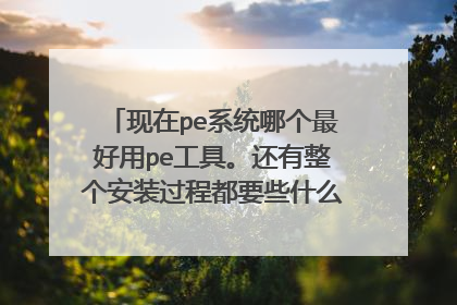 现在pe系统哪个最好用pe工具。还有整个安装过程都要些什么。想自己安装系统 推荐一下万分感谢