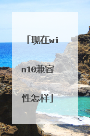 现在win10兼容性怎样