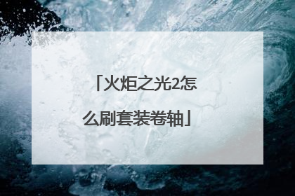 火炬之光2怎么刷套装卷轴
