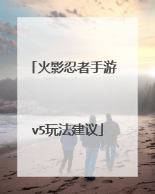 火影忍者手游v5玩法建议