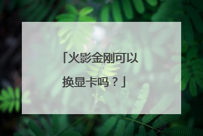 火影金刚可以换显卡吗?