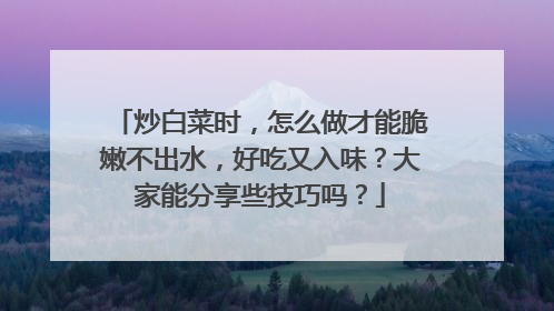 炒白菜时,怎么做才能脆嫩不出水,好吃又入味?大家能分享些技巧吗?