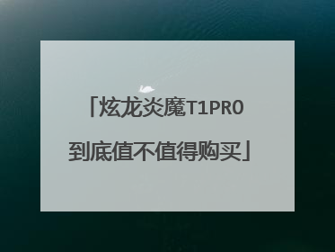 炫龙炎魔T1PRO 到底值不值得购买