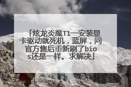 炫龙炎魔T1一安装显卡驱动就死机,蓝屏,问官方售后重新刷了bios还是一样。求解决