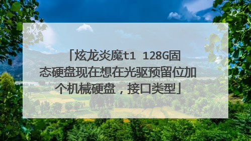 炫龙炎魔t1 128G固态硬盘现在想在光驱预留位加个机械硬盘,接口类型