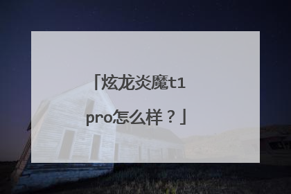 炫龙炎魔t1 pro怎么样?