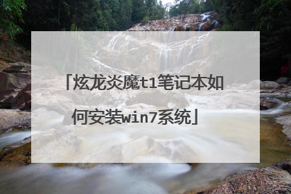 炫龙炎魔t1笔记本如何安装win7系统