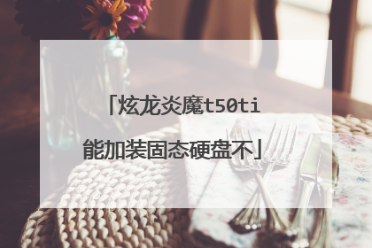 炫龙炎魔t50ti能加装固态硬盘不