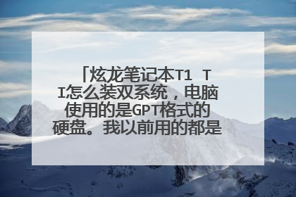 炫龙笔记本T1 TI怎么装双系统,电脑使用的是GPT格式的硬盘。我以前用的都是MBR格式的硬盘。