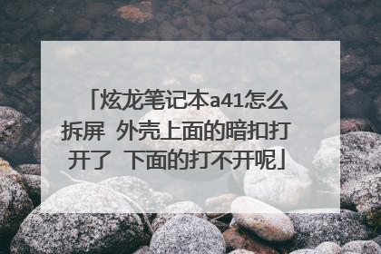 炫龙笔记本a41怎么拆屏 外壳上面的暗扣打开了 下面的打不开呢