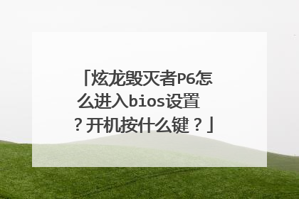炫龙毁灭者P6怎么进入bios设置?开机按什么键?