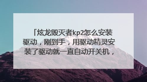 炫龙毁灭者kp2怎么安装驱动,刚到手,用驱动精灵安装了驱动就一直自动开关机,重装系统去官网装驱动