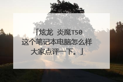 炫龙 炎魔T50 这个笔记本电脑怎么样大家点评一下。