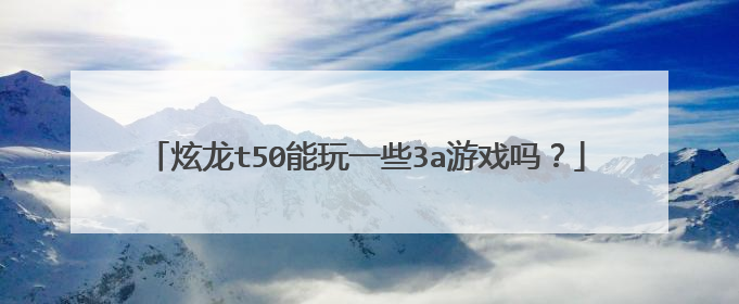 炫龙t50能玩一些3a游戏吗?