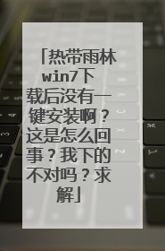 热带雨林win7下载后没有一键安装啊?这是怎么回事?我下的不对吗?求解
