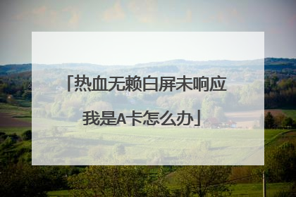 热血无赖白屏未响应 我是A卡怎么办