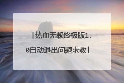 热血无赖终极版1.0自动退出问题求教