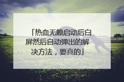 热血无赖启动后白屏然后自动弹出的解决方法,要真的