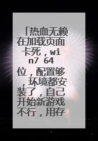 热血无赖在加载页面卡死，win7 64位，配置够，环境都安装了，自己开始新游戏不行，用存档也不行