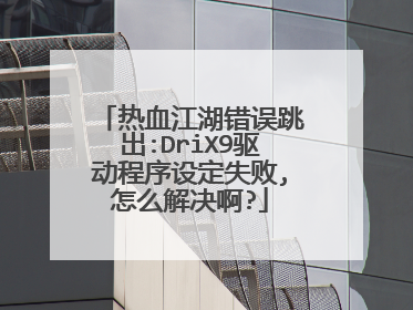 热血江湖错误跳出:DriX9驱动程序设定失败,怎么解决啊?
